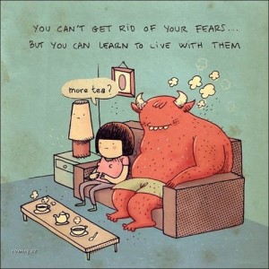 you cant get rid of fears but learn to live with them